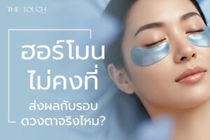 ฮอร์โมนไม่คงที่ ส่งผลกับรอบดวงตาจริงไหม? เข้าใจสาเหตุใต้ตาคล้ำ บวม เหี่ยวง่าย แบบลึกถึงต้นตอ