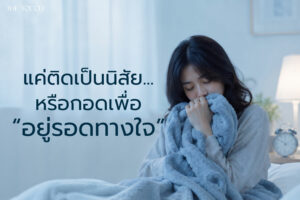 จิตแพทย์เตือน! “ภาวะผู้ใหญ่ติดผ้าห่ม” สัญญาณสังคมป่วยที่น่ากังวล เมื่อ Comfort Zone
