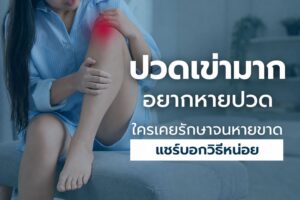 ลุกก็โอย นั่งก็โอย! วิธีจัดการปัญหา ข้อเข่า เสื่อมสภาพให้กลับมาเดินปร๋อได้อีกครั้ง