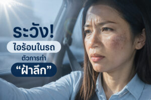 ฝ้าไม่ได้มาจากแดดอย่างเดียว: แต่ “ความร้อนในรถ” ก็ทำร้ายผิวให้ฝ้าลึกขึ้นทุกวัน!