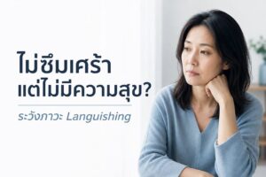 ไม่ใช่ซึมเศร้า…แต่ทำไมไม่มีความสุข? รู้จัก ‘Languishing’ ภาวะ “ใจพังแบบเงียบๆ” โรคยอดฮิตของคนยุคนี้
